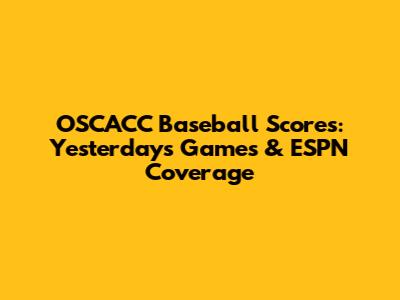 OSCACC Baseball Scores: Yesterday's Games & ESPN Coverage
