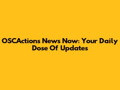 OSCActions News Now: Your Daily Dose Of Updates