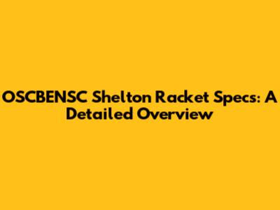 OSCBENSC Shelton Racket Specs: A Detailed Overview