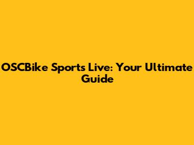 OSCBike Sports Live: Your Ultimate Guide