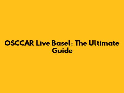 OSCCAR Live Basel: The Ultimate Guide