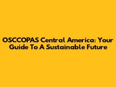 OSCCOPAS Central America: Your Guide To A Sustainable Future