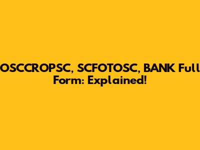 OSCCROPSC, SCFOTOSC, BANK Full Form: Explained!