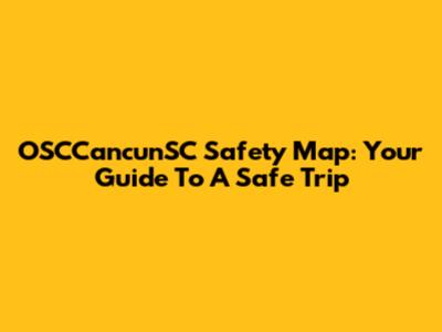 OSCCancunSC Safety Map: Your Guide To A Safe Trip