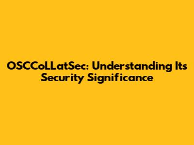 OSCCoLLatSec: Understanding Its Security Significance