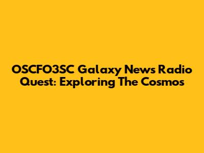 OSCFO3SC Galaxy News Radio Quest: Exploring The Cosmos