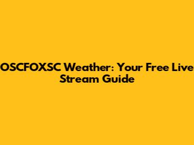 OSCFOXSC Weather: Your Free Live Stream Guide