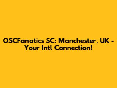 OSCFanatics SC: Manchester, UK - Your Intl Connection!