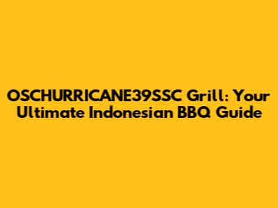 OSCHURRICANE39SSC Grill: Your Ultimate Indonesian BBQ Guide