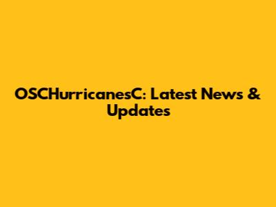 OSCHurricanesC: Latest News & Updates