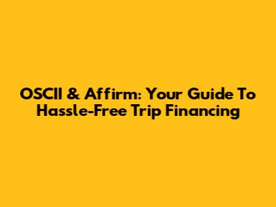 OSCII & Affirm: Your Guide To Hassle-Free Trip Financing