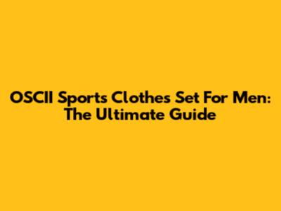 OSCII Sports Clothes Set For Men: The Ultimate Guide