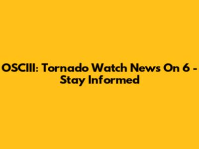 OSCIII: Tornado Watch News On 6 - Stay Informed