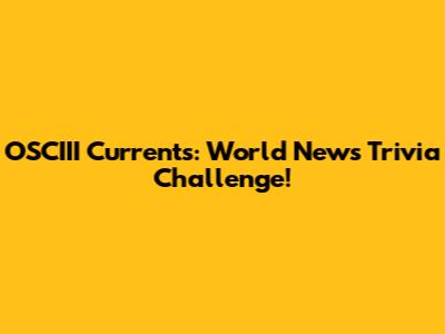 OSCIII Currents: World News Trivia Challenge!