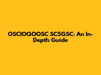 OSCIOQOOSC SC5GSC: An In-Depth Guide