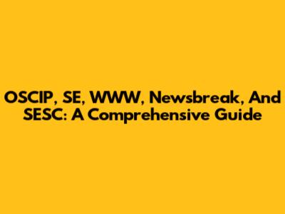 OSCIP, SE, WWW, Newsbreak, And SESC: A Comprehensive Guide