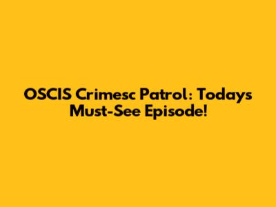OSCIS Crimesc Patrol: Today's Must-See Episode!