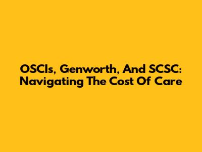 OSCIs, Genworth, And SCSC: Navigating The Cost Of Care