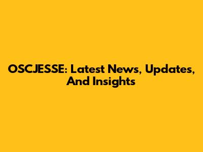 OSCJESSE: Latest News, Updates, And Insights