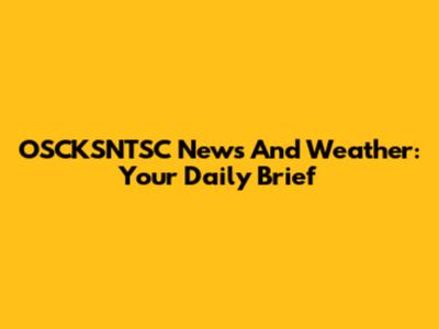 OSCKSNTSC News And Weather: Your Daily Brief
