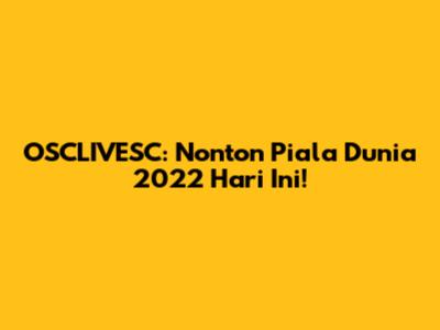 OSCLIVESC: Nonton Piala Dunia 2022 Hari Ini!
