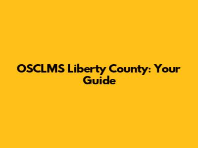 OSCLMS Liberty County: Your Guide