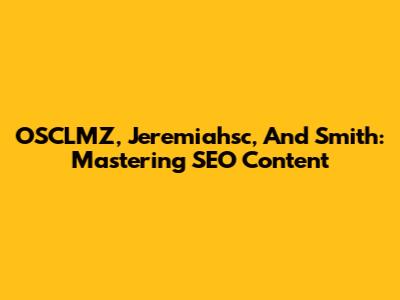 OSCLMZ, Jeremiahsc, And Smith: Mastering SEO Content