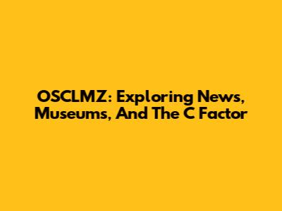 OSCLMZ: Exploring News, Museums, And The 'C' Factor