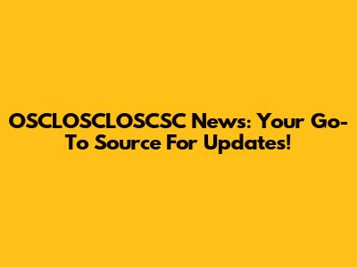 OSCLOSCLOSCSC News: Your Go-To Source For Updates!