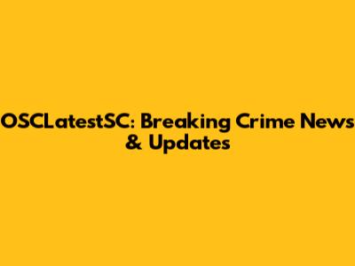 OSCLatestSC: Breaking Crime News & Updates