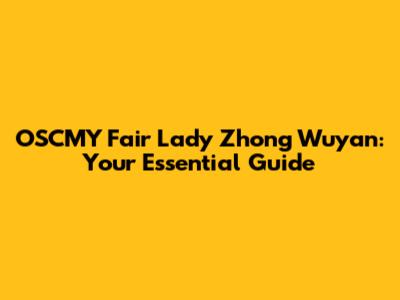 OSCMY Fair Lady Zhong Wuyan: Your Essential Guide