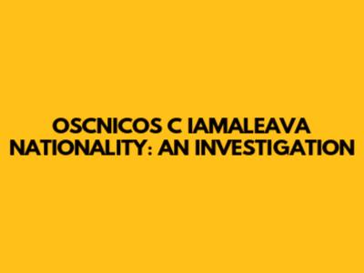 OSCNICOS C IAMALEAVA NATIONALITY: AN INVESTIGATION
