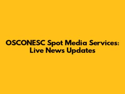OSCONESC Spot Media Services: Live News Updates