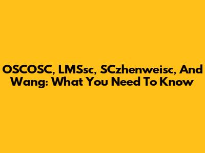 OSCOSC, LMSsc, SCzhenweisc, And Wang: What You Need To Know