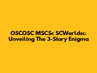 OSCOSC MSCSc SCWorldsc: Unveiling The 3-Story Enigma