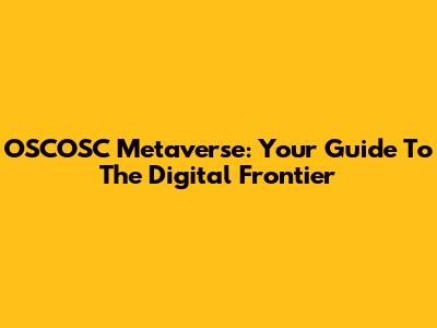 OSCOSC Metaverse: Your Guide To The Digital Frontier