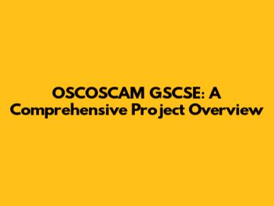 OSCOSCAM GSCSE: A Comprehensive Project Overview