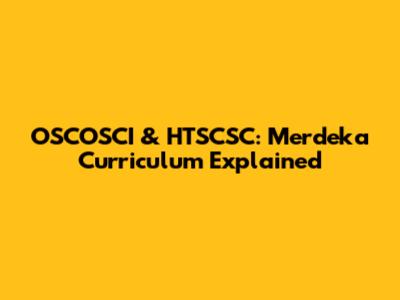 OSCOSCI & HTSCSC: Merdeka Curriculum Explained