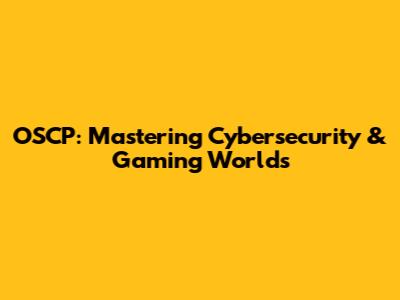 OSCP: Mastering Cybersecurity & Gaming Worlds