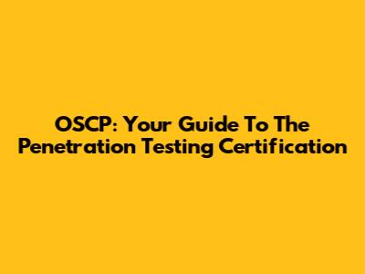 OSCP: Your Guide To The Penetration Testing Certification