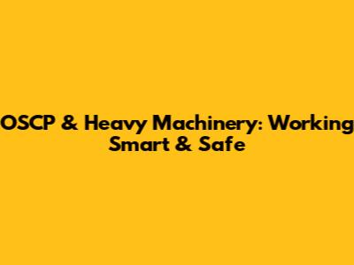 OSCP & Heavy Machinery: Working Smart & Safe