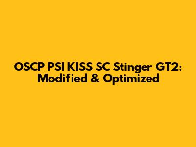 OSCP PSI KISS SC Stinger GT2: Modified & Optimized