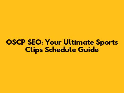 OSCP SEO: Your Ultimate Sports Clips Schedule Guide