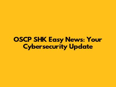 OSCP SHK Easy News: Your Cybersecurity Update