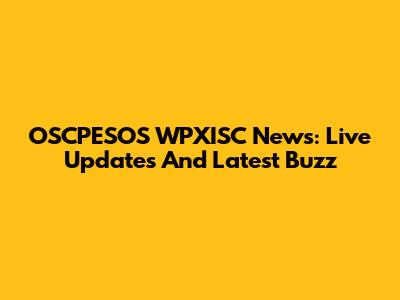 OSCPESOS WPXISC News: Live Updates And Latest Buzz