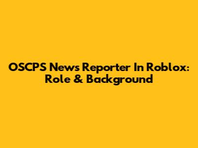 OSCPS News Reporter In Roblox: Role & Background