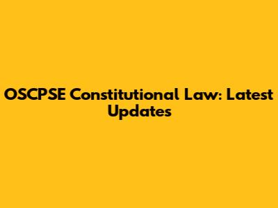 OSCPSE Constitutional Law: Latest Updates