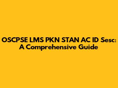 OSCPSE LMS PKN STAN AC ID Sesc: A Comprehensive Guide