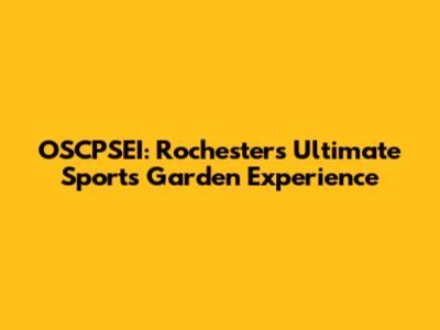 OSCPSEI: Rochester's Ultimate Sports Garden Experience
