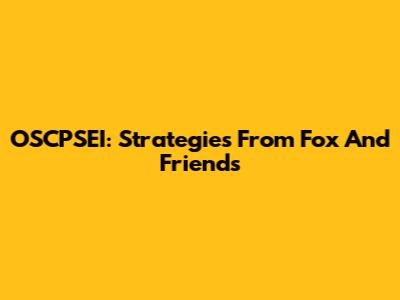 OSCPSEI: Strategies From Fox And Friends